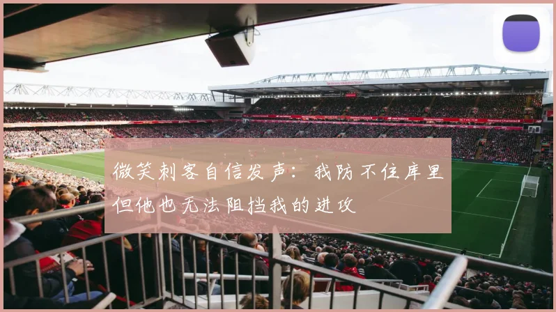 微笑刺客自信发声：我防不住库里但他也无法阻挡我的进攻