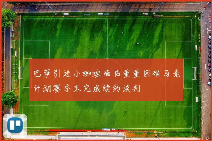 巴萨引进小蜘蛛面临重重困难马竞计划赛季末完成续约谈判