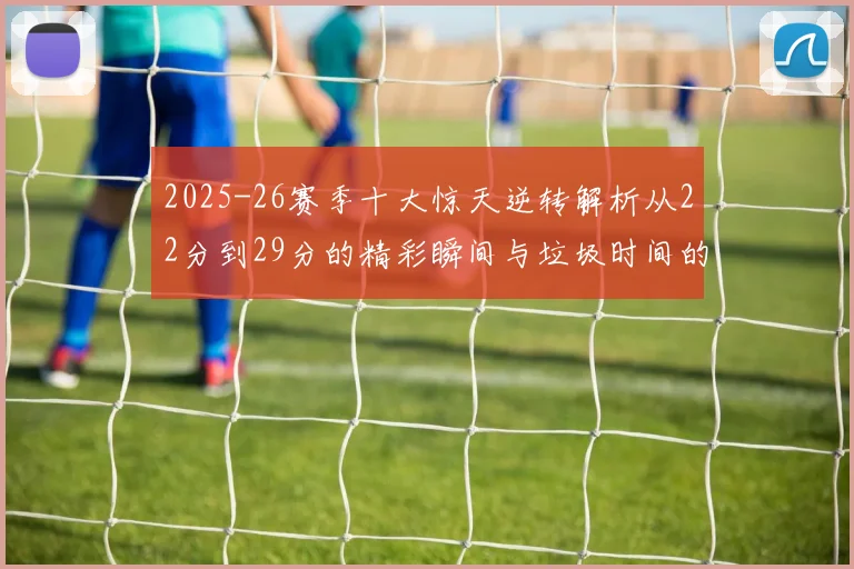 2025-26赛季十大惊天逆转解析从22分到29分的精彩瞬间与垃圾时间的真实定义