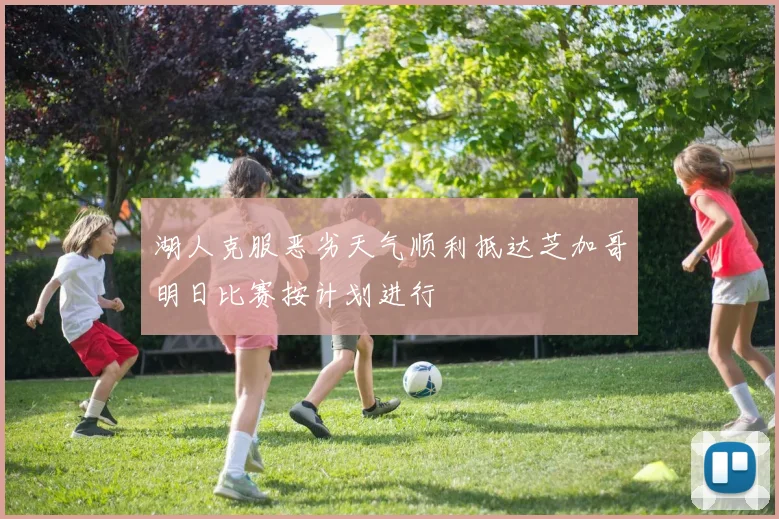 湖人克服恶劣天气顺利抵达芝加哥明日比赛按计划进行
