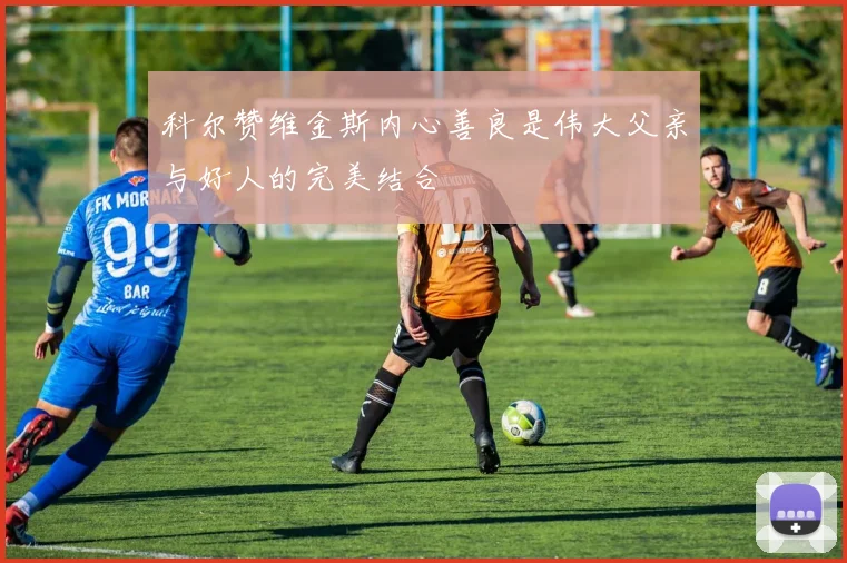 科尔赞维金斯内心善良是伟大父亲与好人的完美结合