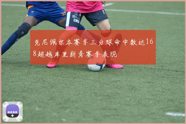 克尼佩尔本赛季三分球命中数达168超越库里新秀赛季表现