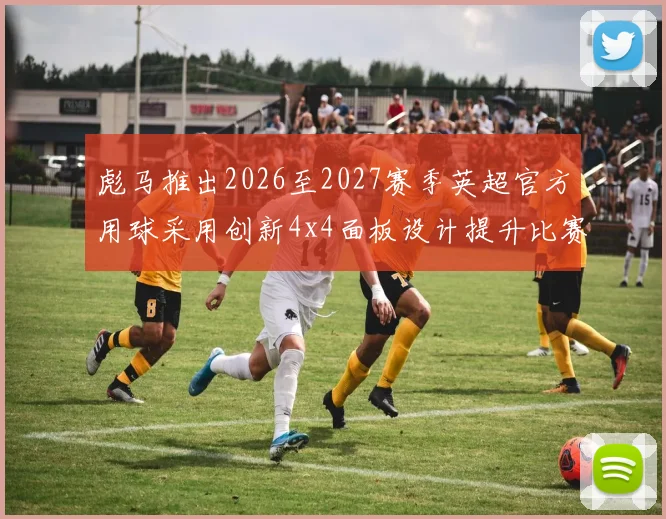彪马推出2026至2027赛季英超官方用球采用创新4x4面板设计提升比赛表现