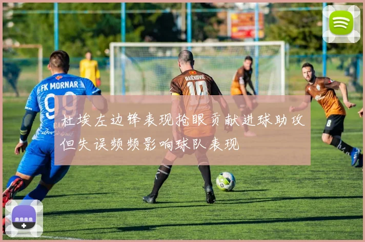 杜埃左边锋表现抢眼贡献进球助攻但失误频频影响球队表现