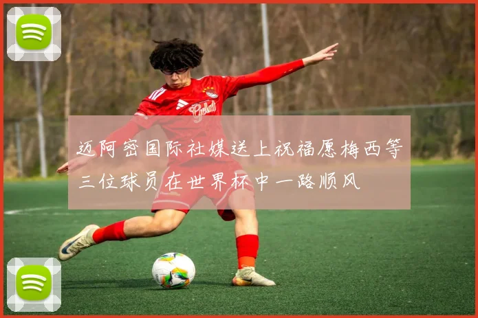 迈阿密国际社媒送上祝福愿梅西等三位球员在世界杯中一路顺风