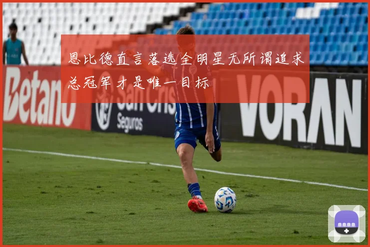 恩比德直言落选全明星无所谓追求总冠军才是唯一目标