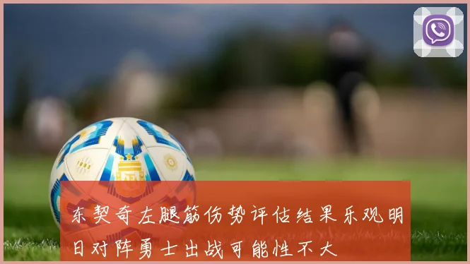 东契奇左腿筋伤势评估结果乐观明日对阵勇士出战可能性不大