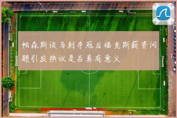 帕森斯谈马刺夺冠后福克斯薪资问题引发热议是否真有意义